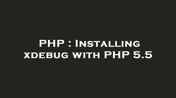 PHP : Installing xdebug with PHP 5.5