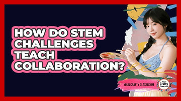How Do STEM Challenges Teach Collaboration? - Your Crafty Classroom
