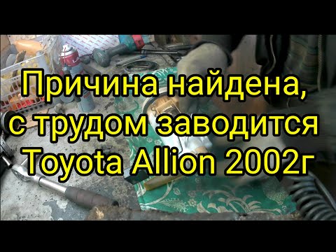 Причина найдена. Toyota Allion 2002 заводится с трудом.