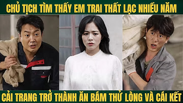 Chủ tịch tìm thấy em trai thất lạc nhiều năm cải trang thành công nhân ăn bám thử lòng em nào ngờ ..