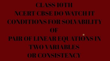 Conditions for solvability ( Or Consistency)Pair of Linear Equations in two variables Class 10th