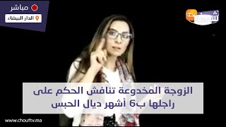 على المباشر..الزوجة المخدوعة تنافش الحكم على راجلها ب6 أشهر ديال الحبس والقضية كبرات