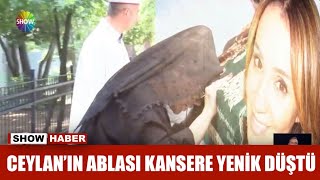 Ceylan'ın ablası kansere yenik düştü Resimi