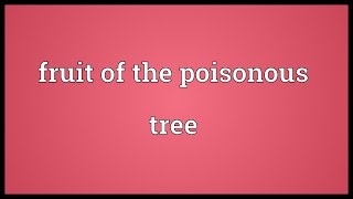 Fruit of the poisonous tree Meaning