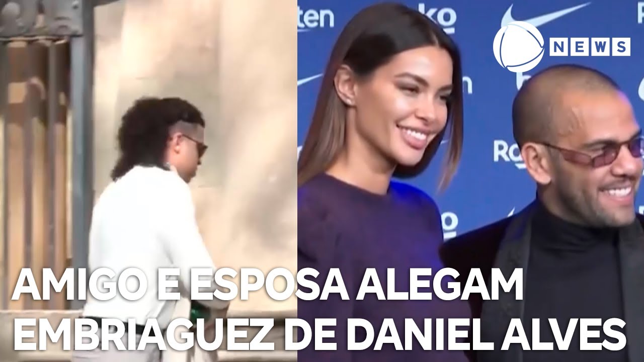 Amigo e esposa de Daniel Alves relatam embriaguez de jogador