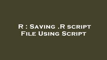 R : Saving .R script File Using Script