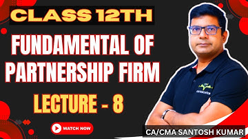 Fundamentals of partnership firm | Class 12th | Lecture 8 | CA/CMA Santosh Kumar