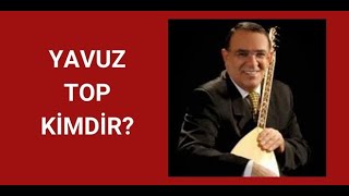 YAVUZ TOP KİMDİR, HAYATI VE HAKKINDA BİLİNMEYENLER