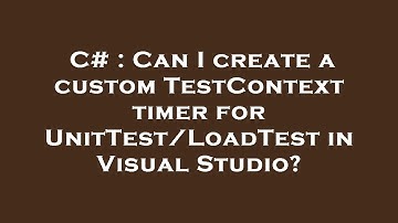 C# : Can I create a custom TestContext timer for UnitTest/LoadTest in Visual Studio?