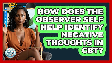 How Does The Observer Self Help Identify Negative Thoughts In CBT? - CBT Toolkit
