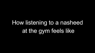 How listening to a nasheed at the gym feels like