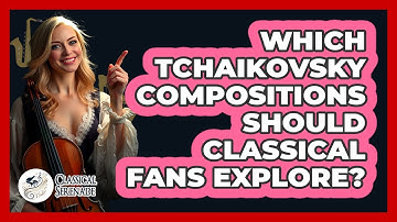 Which Tchaikovsky Compositions Should Classical Fans Explore? - Classical Serenade