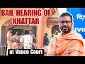 LIVE UPDATE:  ON GAUTAM KHATTAR BAIL PLEA AT VASCO COURT