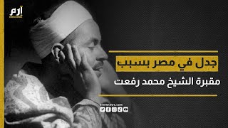 تزامنًا مع ذكرى ميلاده.. هدم مقبرة الشيخ محمد رفعت تثير جدلا في مصر