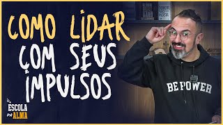 COMO LIDAR COM SEUS IMPULSOS - #35 | ESCOLA DA ALMA