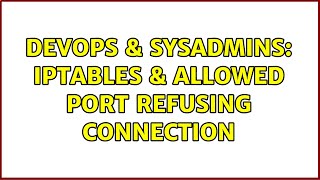 DevOps & SysAdmins: iptables & allowed port refusing connection