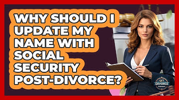 Why Should I Update My Name With Social Security Post-divorce? - Get Divorce Answers