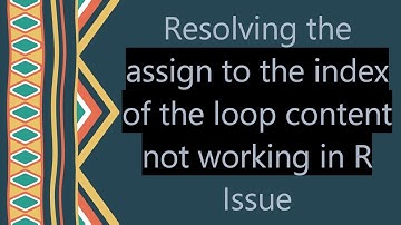 Resolving the assign to the index of the loop content not working in R Issue