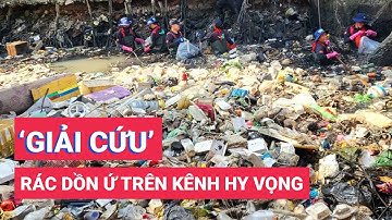 Kênh Hy Vọng dồn ứ rác được 