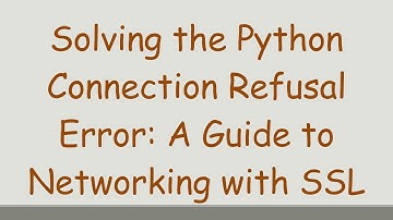 Solving the Python Connection Refusal Error: A Guide to Networking with SSL