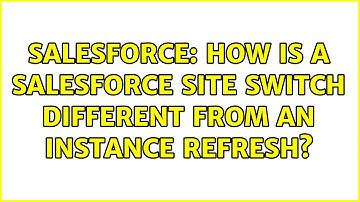 Salesforce: How is a salesforce site switch different from an instance refresh? (2 Solutions!!)