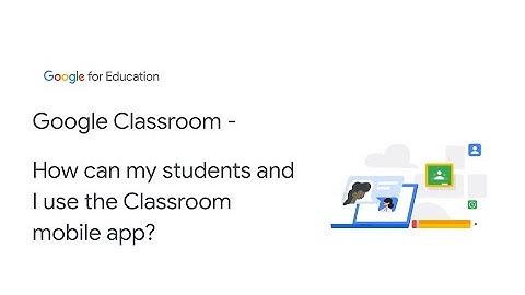 Google Classroom - How can my students and I use the Classroom mobile app?
