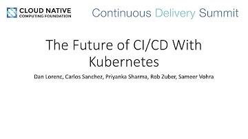 The Future of CI/CD With Kubernetes - B. Jung, C. Wilson, C. Sanchez, R. Zuber, S. Vohra