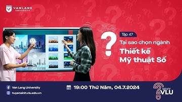WHY VLU? | NGÀNH THIẾT KẾ MỸ THUẬT SỐ: HỌC TẬP THỰC CHIẾN TRONG THỜI ĐẠI 4.0 -  TẬP 47