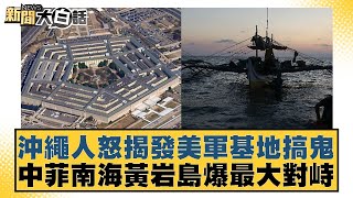 沖繩人怒揭發美軍基地搞鬼 中菲南海黃岩島爆最大對峙 新聞大白話 20240515｜新聞大白話