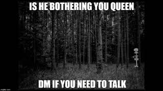 Is he bothering you queen?