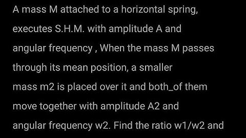 2. A mass M attached to a horizontal spring, executes S.H.........see description.