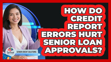 How Do Credit Report Errors Hurt Senior Loan Approvals? - Senior Credit Solutions