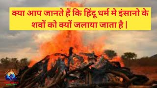 हिंदू धर्म मे इंसानो के शवों को क्यों जलाया जाता है |Why are human bodies burnt in Hinduism|by Mr.jp