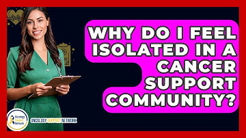 Why Do I Feel Isolated In A Cancer Support Community? - Oncology Support Network
