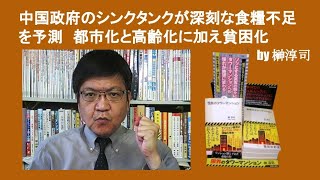 中国政府のシンクタンクが深刻な食糧不足を予測　都市化と高齢化に加え貧困化　by 榊淳司