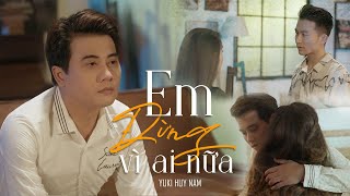 Em Đừng Vì Ai Nữa - Yuki Huy Nam | OFFICIAL MUSIC VIDEO