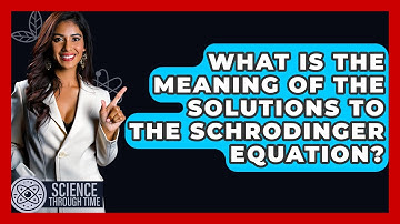 What Is The Meaning Of The Solutions To The Schrodinger Equation? - Science Through Time