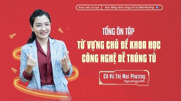 TỔNG ÔN TẬP: NHỮNG CÂU HỎI TỪ VỰNG CHỦ ĐỀ KHOA HỌC - CÔNG NGHỆ DỄ TRÚNG TỦ NHẤT @CoVuMaiPhuong