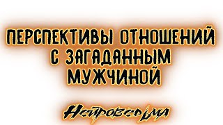 Перспективы отношений с загаданным мужчиной | Таро онлайн | Расклад Таро | Гадание Онлайн