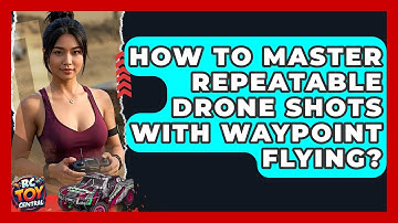 How To Master Repeatable Drone Shots With Waypoint Flying? - RC Toy Central