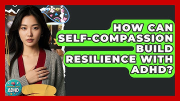 How Can Self-compassion Build Resilience With ADHD? - Managing Your ADHD