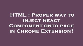 HTML : Proper way to inject React Component onto page in Chrome Extension?