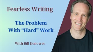 Fearless Writing with Bill Kenower: The Problem With “Hard” Work