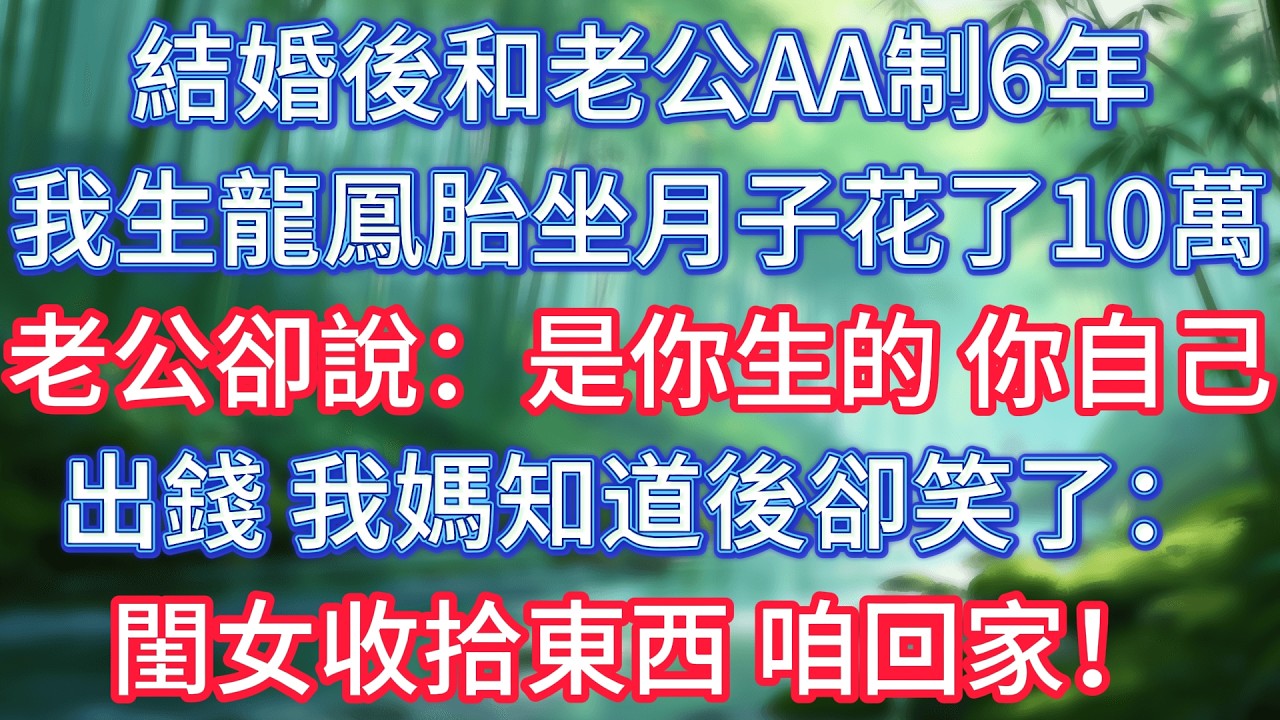 結婚後和老公AA制6年，我生龍鳳胎坐月子花了10萬，老公卻說：是你生的，你自己出錢！我媽知道後卻笑了：閨女收拾東西，咱回家！ #情感故事 #生活經驗  #為人處世  #老年生活#故事