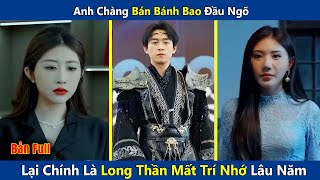 Anh Chàng Bán Bánh Bao Đầu Ngõ Lại Chính Là Long Thần Mất Trí Nhớ Lâu Năm | review phim