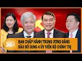 Ban Chấp hành Trung ương Đảng bầu bổ sung 4 Ủy viên Bộ Chính trị