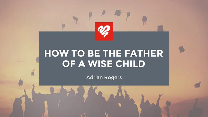 Adrian Rogers: How to Be the Father of a Wise Chil...