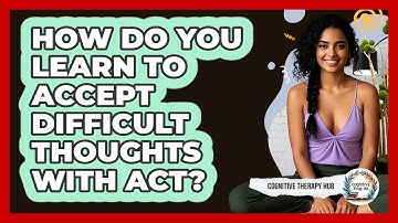 How Do You Learn To Accept Difficult Thoughts With ACT? - Cognitive Therapy Hub