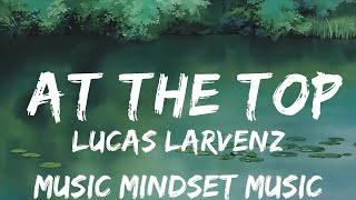 Lucas Larvenz - At The Top (Lyrics) feat. Ru [7clouds Release] | 25mins - Feeling your music