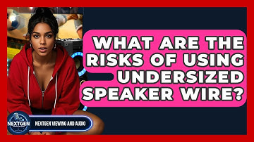 What Are The Risks Of Using Undersized Speaker Wire? - NextGen Viewing and Audio